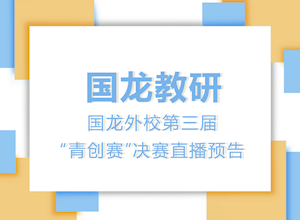 国龙教研 | 国龙外校第三届“青创赛”决赛直播预告
